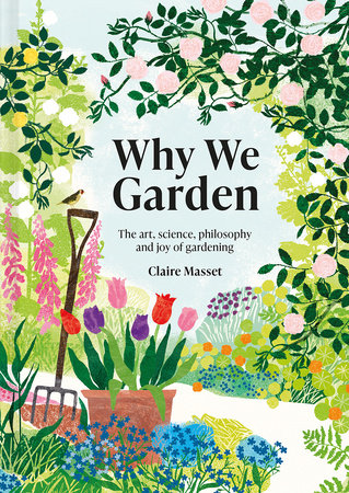 Why We Garden: The Art, Science, Philosophy, and Joy of Gardening Hardcover by Claire Masset