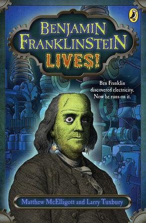 Benjamin Franklinstein Lives! Paperback by Written by Matthew McElligott and Larry Tuxbury; Illustrated by Matthew McElligott