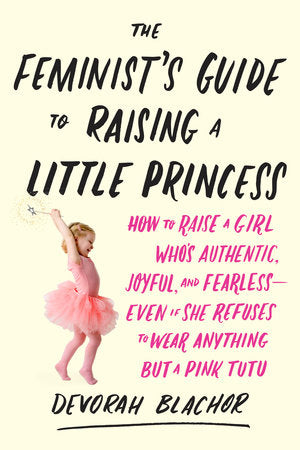 The Feminist's Guide to Raising a Little Princess Paperback by Devorah Blachor