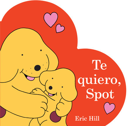 Te quiero, Spot (I Love You, Spot Spanish Edition) Board Book by Eric Hill; Illustrated by Eric Hill; Translated by Ariela Rudy Zaltzman