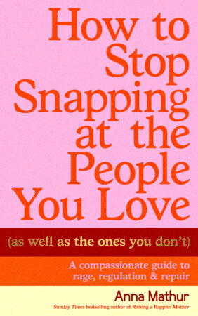 How to Stop Snapping at the People You Love (As Well As the Ones You Don’t) Hardcover by Anna Mathur