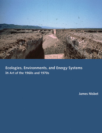 Ecologies, Environments, and Energy Systems in Art of the 1960s and 1970s Hardcover by James Nisbet
