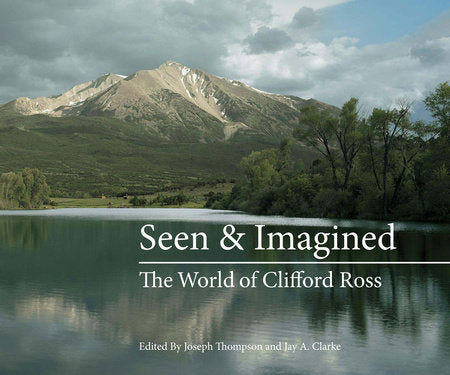 Seen & Imagined Hardcover by Clifford Ross; edited by Joseph Thompson and Jay A. Clarke