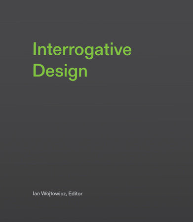 Interrogative Design Hardcover by edited by Ian Wojtowicz