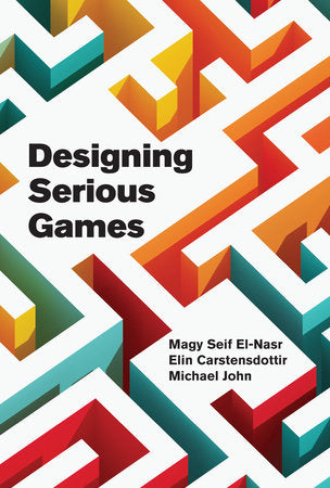 Designing Serious Games Hardcover by Magy Seif El-Nasr, Elin Carstensdottir, and Michael John