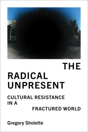 The Radical Unpresent Paperback by Gregory Sholette