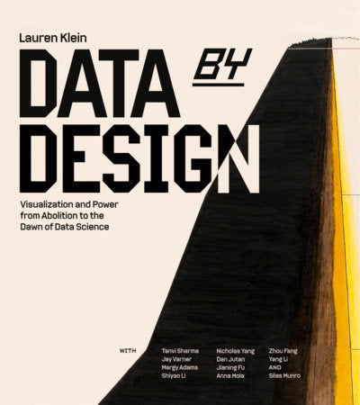 Data by Design Hardcover by Lauren F. Klein with Tanvi Sharma, Jay Varner, Margy Adams, Shiyao Li, Nicholas Yang, Dan Jutan, Jianing Fu, Anna Mola, Zhou Fang, Yang Li, and Silas Munro