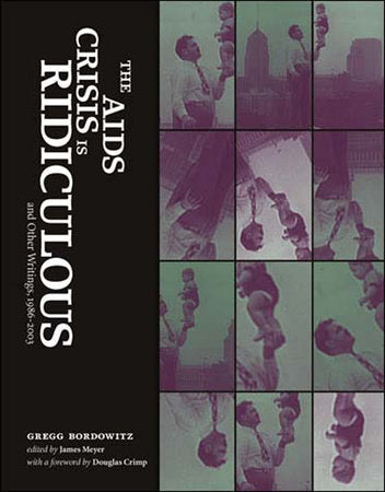 The AIDS Crisis Is Ridiculous and Other Writings, 1986-2003 Paperback by Gregg Bordowitz; edited by James Meyer; foreword by Douglas Crimp