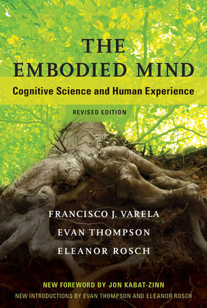 The Embodied Mind, revised edition Paperback by Francisco J. Varela, Evan Thompson, and Eleanor Rosch; foreword by Jon Kabat-Zinn