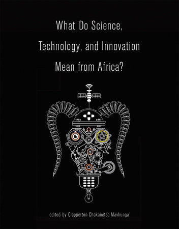What Do Science, Technology, and Innovation Mean from Africa? Paperback by edited by Clapperton Chakanetsa Mavhunga