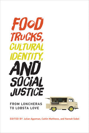 Food Trucks, Cultural Identity, and Social Justice Paperback by edited by Julian Agyeman, Caitlin Matthews, and Hannah Sobel
