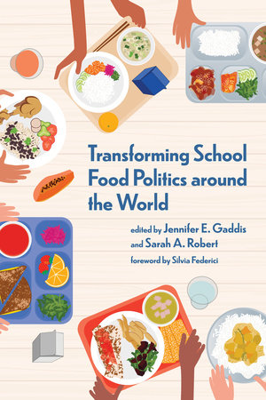 Transforming School Food Politics around the World Paperback by edited by Jennifer E. Gaddis and Sarah A. Robert foreword by Silvia Federici