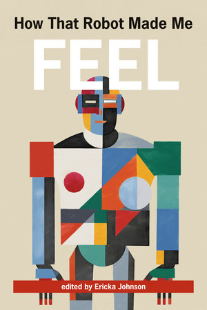 How That Robot Made Me Feel Paperback by edited by Ericka Johnson
