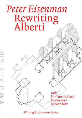 Rewriting Alberti Paperback by Peter Eisenman; with Pier Vittorio Aureli, Mario Carpo, and Daniel Sherer