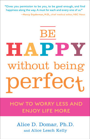 Be Happy Without Being Perfect Paperback by Alice D. Domar, Ph.D., and Alice Lesch Kelly