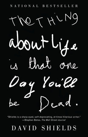 The Thing About Life Is That One Day You'll Be Dead Paperback by David Shields