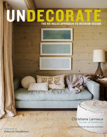 Undecorate Hardcover by Christiane Lemieux, Founder of DwellStudio; Foreword by Deborah Needleman; Photographs by Melanie Acevedo