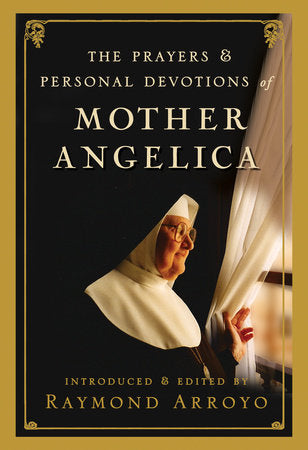The Prayers and Personal Devotions of Mother Angelica Hardcover by Introduced and Edited by Raymond Arroyo