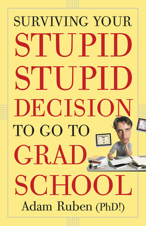 Surviving Your Stupid, Stupid Decision to Go to Grad School Paperback by Adam Ruben (Ph.D.!)