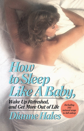 How to Sleep Like a Baby, Wake Up Refreshed, and Get More Out of Life Paperback by Dianne Hales