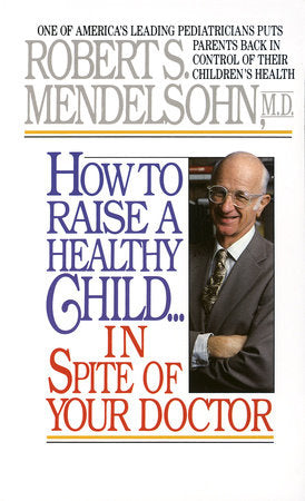 How to Raise a Healthy Child in Spite of Your Doctor Paperback by Robert S. Mendelsohn, M.D.