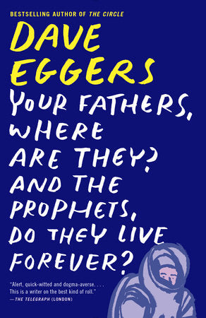 Your Fathers, Where Are They? And the Prophets, Do They Live Forever? Paperback by Dave Eggers
