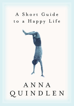 A Short Guide to a Happy Life Hardcover by Anna Quindlen