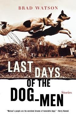 Last Days Of The Dog Men Stories Paperback by Brad Watson