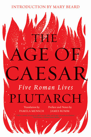 The Age of Caesar TR by Plutarch; Edited by James Romm, Translated by Pamela Mensch, Foreward by Mary Beard
