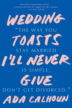 Wedding Toasts I'll Never Give TR by Ada Calhoun