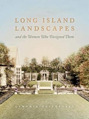 Long Island Landscapes and the Women Who Designed Them Hardcover by Cynthia Zaitzevsky