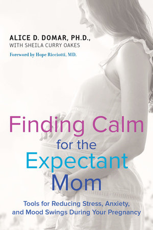 Finding Calm for the Expectant Mom Paperback by Alice D. Domar, Ph.D., and Sheila Curry Oakes