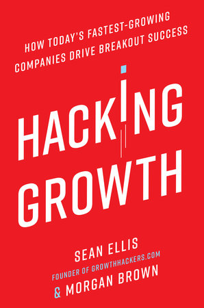 Hacking Growth Hardcover by Sean Ellis, founder of GrowthHackers.com, and Morgan Brown