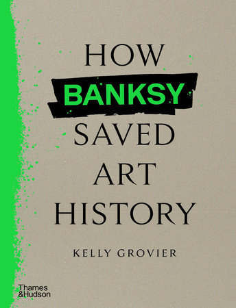 How Banksy Saved Art History Hardcover by Kelly Grovier