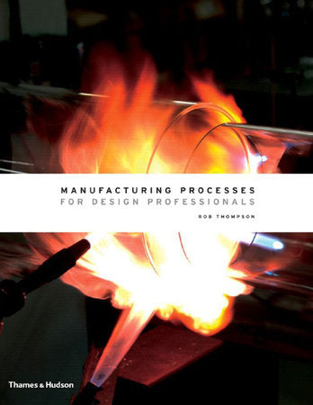 Manufacturing Processes for Design Professionals Hardcover by Rob Thompson