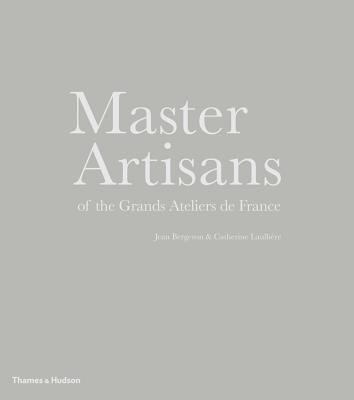 Master Artisans of the Grands Ateliers De France Hardcover by Jean Bergeron;Catherine Laulhere