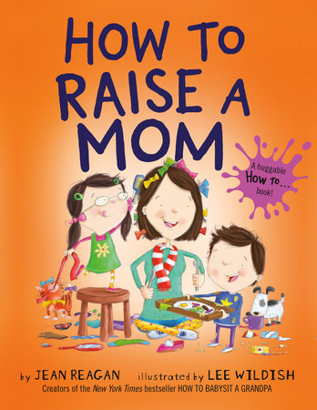 How to Raise a Mom TR by Jean Reagan; illustrated by Lee Wildish