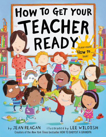How to Get Your Teacher Ready TR by Jean Reagan; illustrated by Lee Wildish