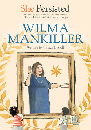 She Persisted: Wilma Mankiller DG by Traci Sorell with introduction by Chelsea Clinton; illustrated by illustrated by Alexandra Boiger and Gillian Flint