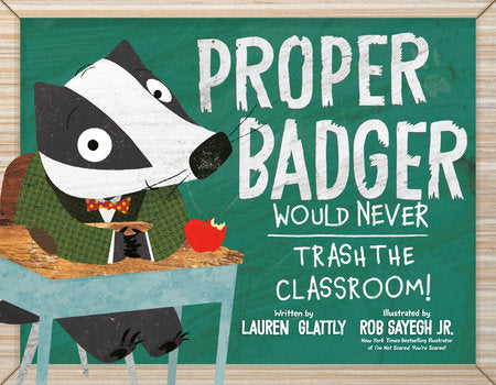 Proper Badger Would Never Trash the Classroom! Hardcover by Lauren Glattly; illustrated by Rob Sayegh Jr.