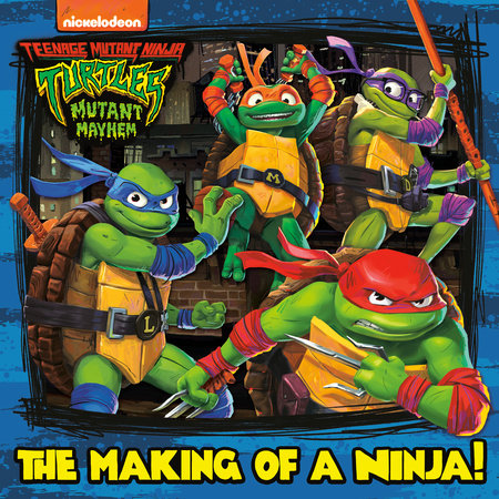 The Making of a Ninja! (Teenage Mutant Ninja Turtles: Mutant Mayhem) TR by Random House; illustrated by Random House