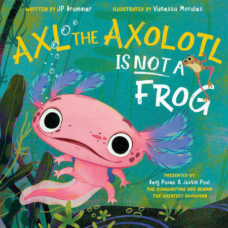 Axl the Axolotl Is Not a Frog Hardcover by Benj Pasek, Justin Paul, and John Paul Brammer; illustrated by Vanessa Morales