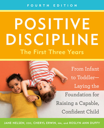 Positive Discipline: The First Three Years, Fourth Edition Paperback by Jane Nelsen, EdD, Cheryl Erwin, MA, and Roslyn Ann Duffy