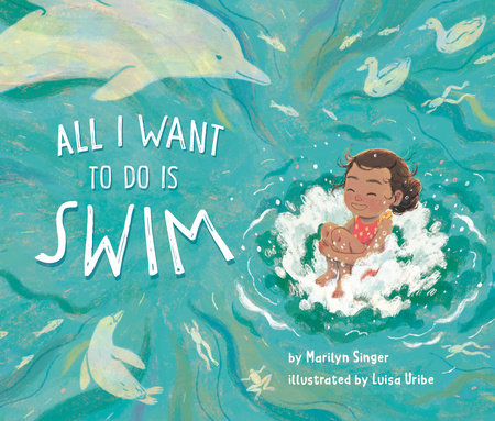 All I Want to Do Is Swim Hardcover by Marilyn Singer; illustrated by Luisa Uribe