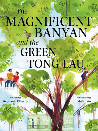 The Magnificent Banyan and the Green Tong Lau Hardcover by Written by Stephanie Ellen Sy; illustrated by Ishita Jain