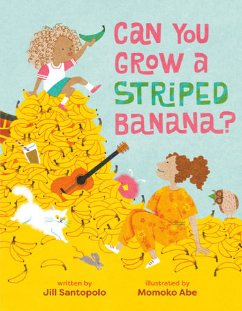 Can You Grow a Striped Banana? Hardcover by Jill Santopolo; illustrated by Momoko Abe