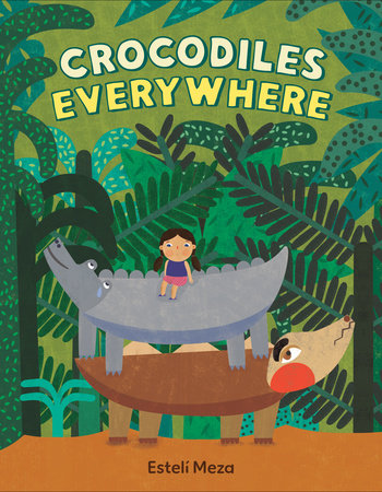 Crocodiles Everywhere Hardcover by Estelí Meza