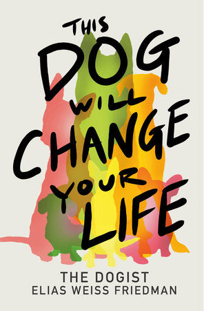 This Dog Will Change Your Life Hardcover by Elias Weiss Friedman with Ben Greenman