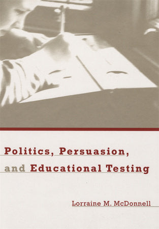 Politics, Persuasion, and Educational Testing Hardcover by Lorraine M. McDonnell