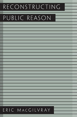 Reconstructing Public Reason Hardcover by Eric A. MacGilvray